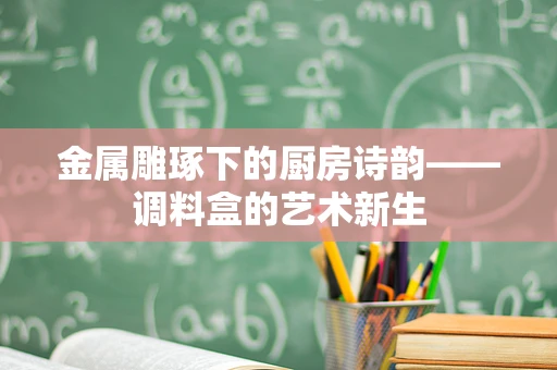 金属雕琢下的厨房诗韵——调料盒的艺术新生