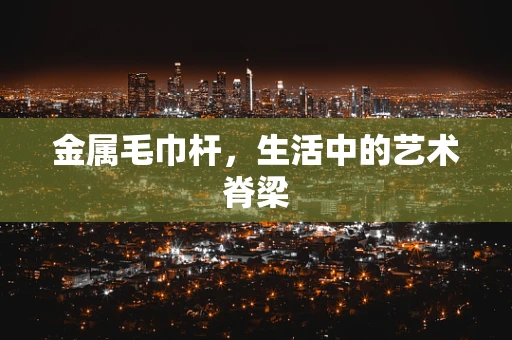 金属毛巾杆，生活中的艺术脊梁