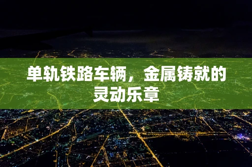 单轨铁路车辆，金属铸就的灵动乐章