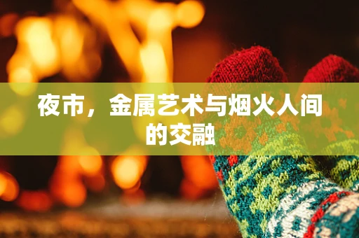 夜市，金属艺术与烟火人间的交融