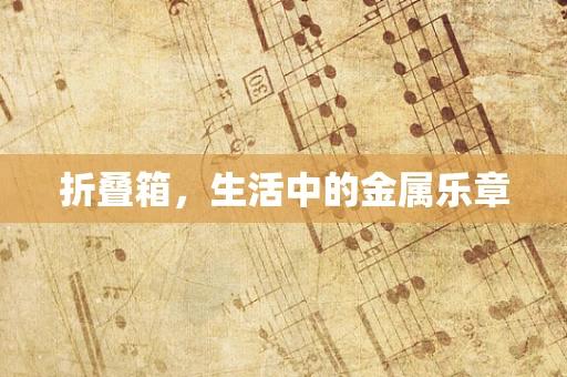 折叠箱，生活中的金属乐章