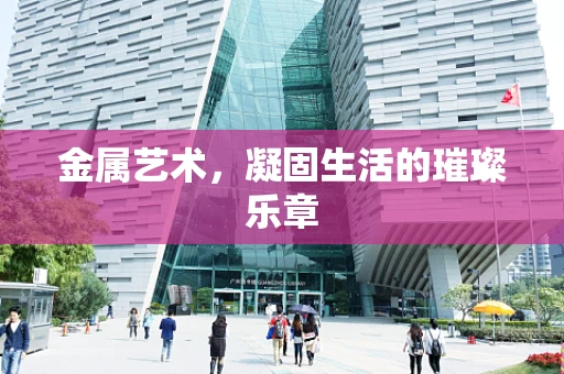 金属艺术，凝固生活的璀璨乐章
