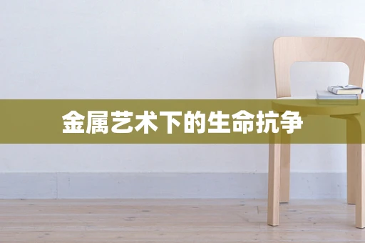 金属艺术下的生命抗争