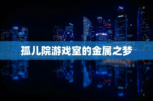 孤儿院游戏室的金属之梦