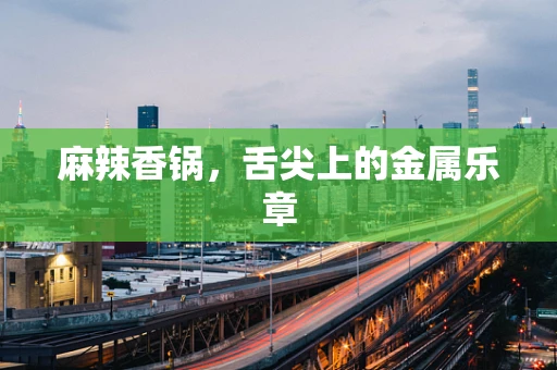 麻辣香锅，舌尖上的金属乐章