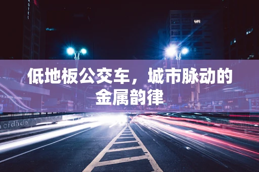 低地板公交车，城市脉动的金属韵律