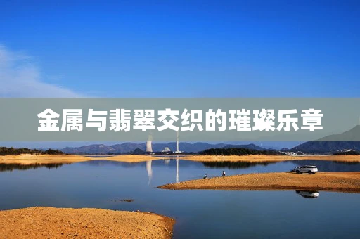 金属与翡翠交织的璀璨乐章