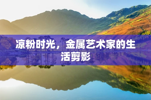 凉粉时光，金属艺术家的生活剪影