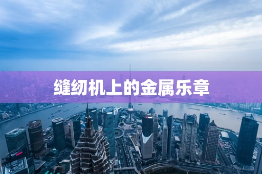 缝纫机上的金属乐章