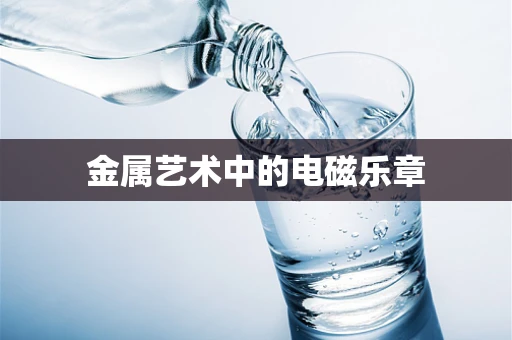 金属艺术中的电磁乐章