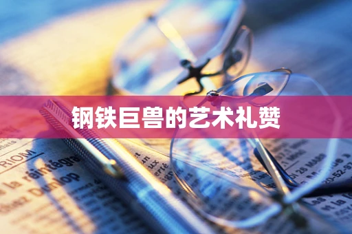 钢铁巨兽的艺术礼赞