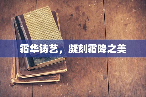 霜华铸艺，凝刻霜降之美
