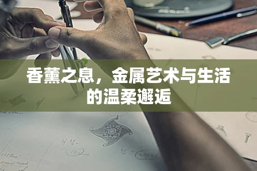 香薰之息，金属艺术与生活的温柔邂逅