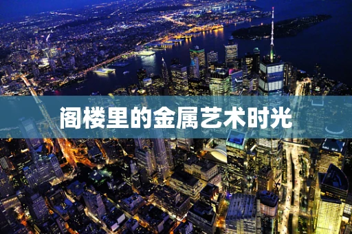 阁楼里的金属艺术时光