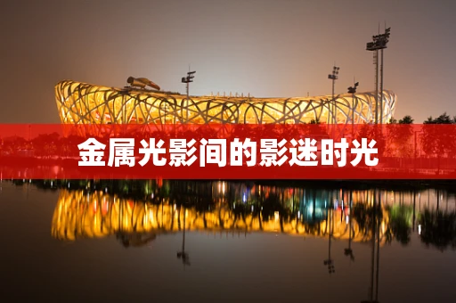 金属光影间的影迷时光