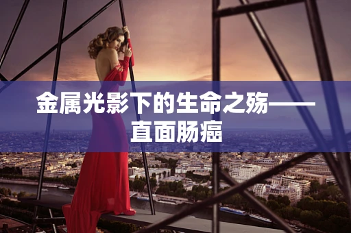 金属光影下的生命之殇——直面肠癌