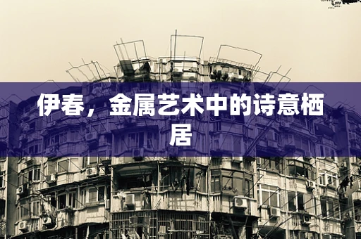 伊春，金属艺术中的诗意栖居