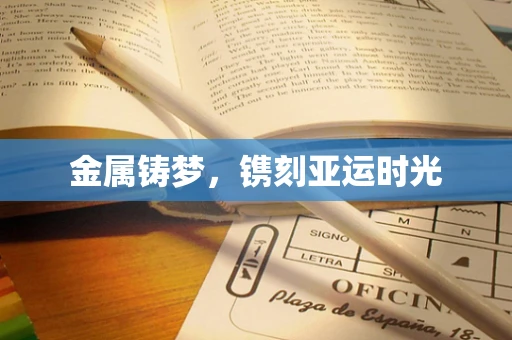 金属铸梦，镌刻亚运时光