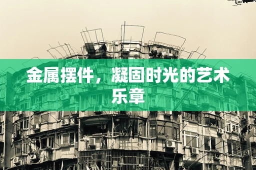 金属摆件，凝固时光的艺术乐章