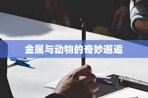 金属与动物的奇妙邂逅