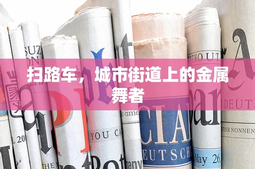 扫路车，城市街道上的金属舞者