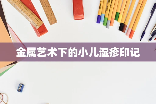 金属艺术下的小儿湿疹印记
