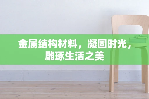 金属结构材料，凝固时光，雕琢生活之美