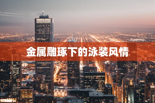 金属雕琢下的泳装风情
