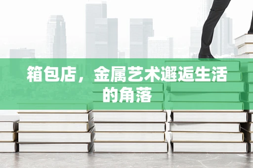 箱包店，金属艺术邂逅生活的角落