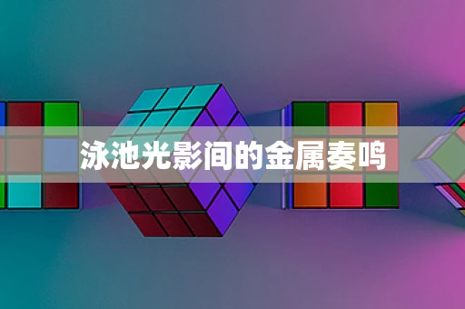泳池光影间的金属奏鸣