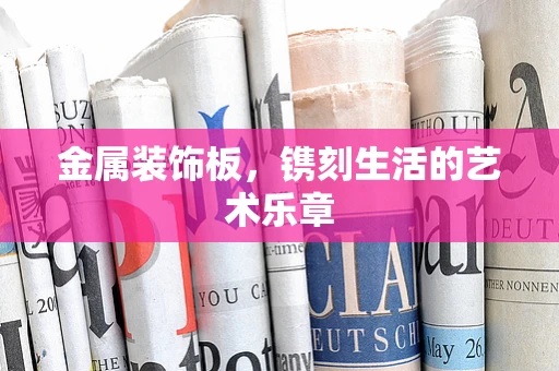 金属装饰板，镌刻生活的艺术乐章