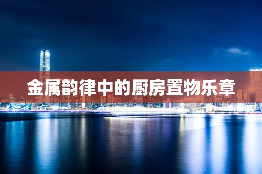 金属韵律中的厨房置物乐章