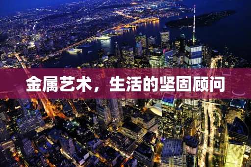 金属艺术，生活的坚固顾问