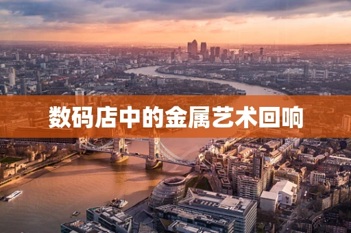 数码店中的金属艺术回响