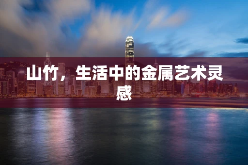 山竹，生活中的金属艺术灵感