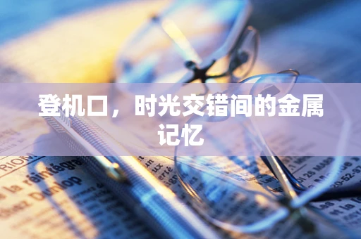 登机口，时光交错间的金属记忆