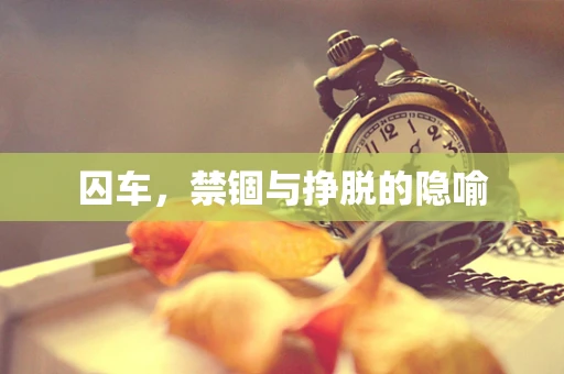囚车，禁锢与挣脱的隐喻