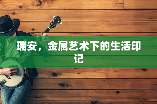 瑞安，金属艺术下的生活印记