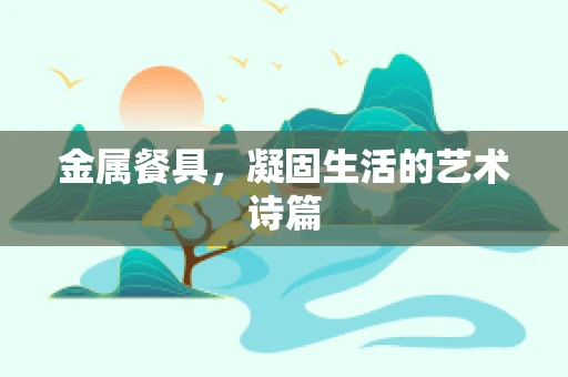 金属餐具，凝固生活的艺术诗篇