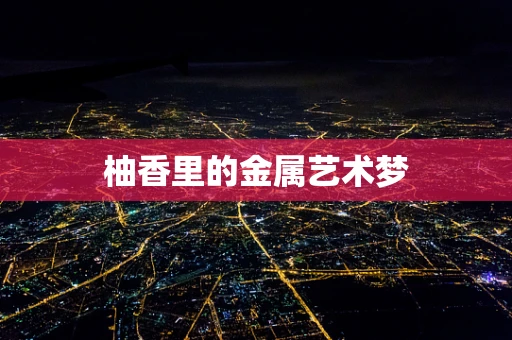 柚香里的金属艺术梦