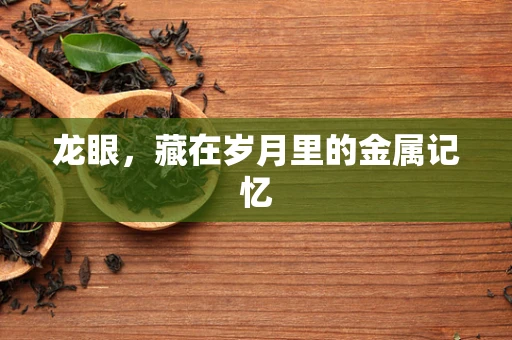 龙眼，藏在岁月里的金属记忆