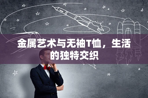 金属艺术与无袖T恤，生活的独特交织