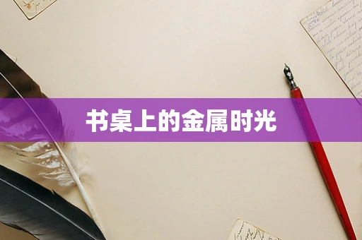 书桌上的金属时光