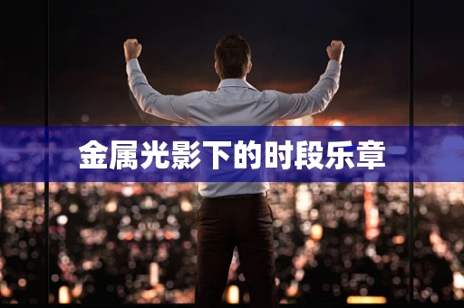金属光影下的时段乐章