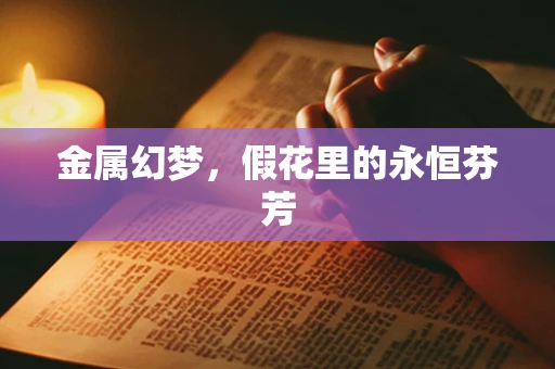 金属幻梦，假花里的永恒芬芳
