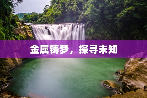 金属铸梦，探寻未知