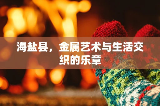 海盐县，金属艺术与生活交织的乐章