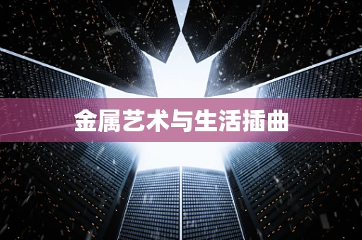 金属艺术与生活插曲