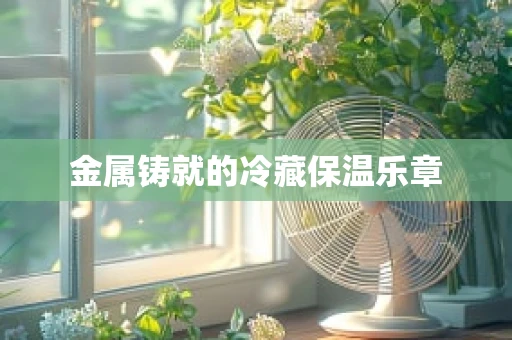 金属铸就的冷藏保温乐章
