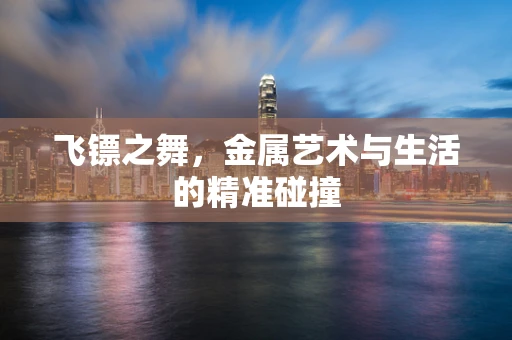 飞镖之舞，金属艺术与生活的精准碰撞